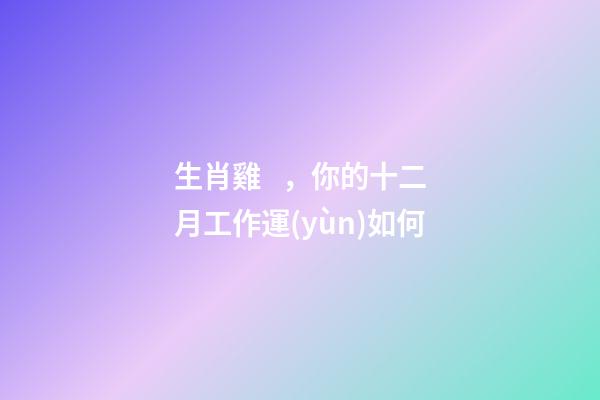 生肖雞，你的十二月工作運(yùn)如何